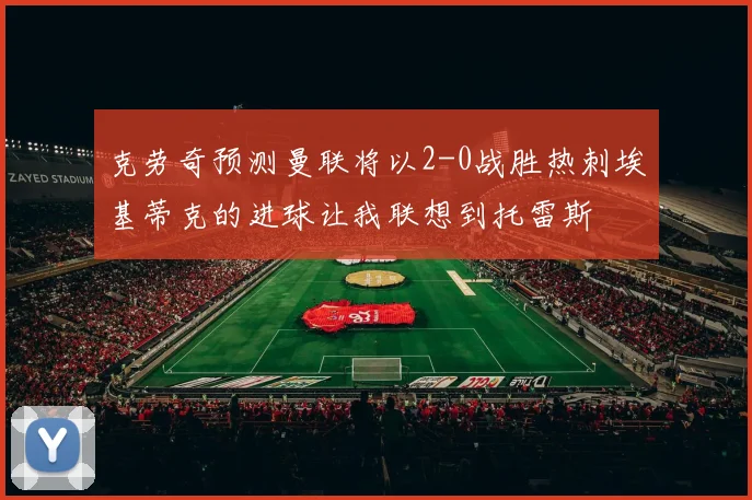 克劳奇预测曼联将以2-0战胜热刺埃基蒂克的进球让我联想到托雷斯