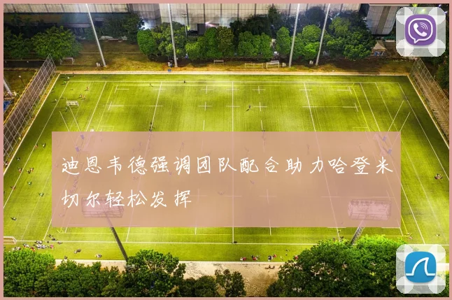 迪恩韦德强调团队配合助力哈登米切尔轻松发挥