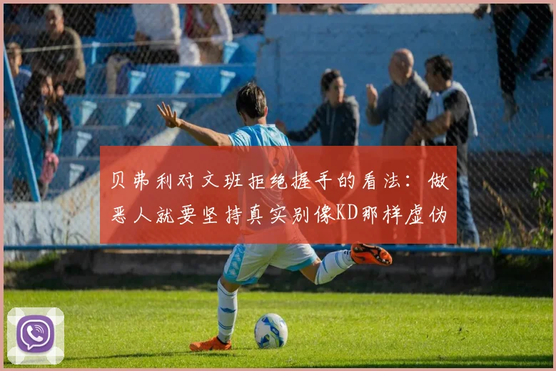 贝弗利对文班拒绝握手的看法：做恶人就要坚持真实别像KD那样虚伪