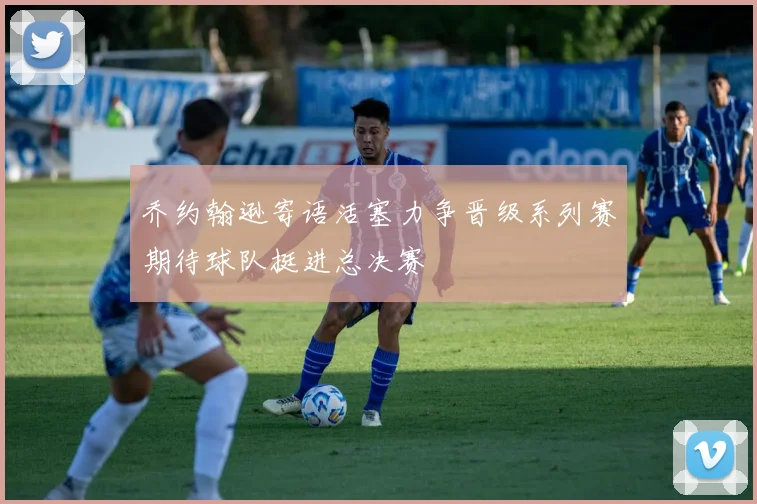 乔约翰逊寄语活塞力争晋级系列赛期待球队挺进总决赛