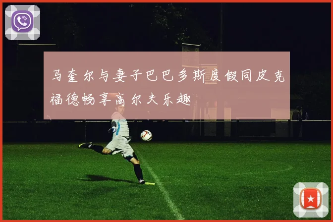 马奎尔与妻子巴巴多斯度假同皮克福德畅享高尔夫乐趣