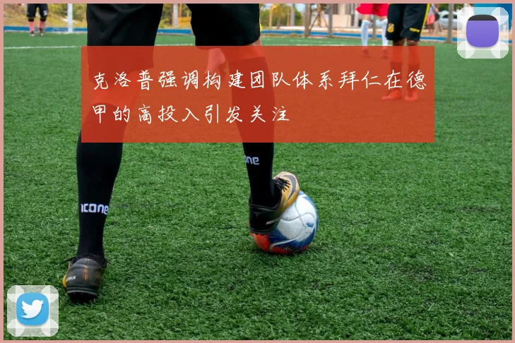克洛普强调构建团队体系拜仁在德甲的高投入引发关注
